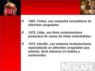 1962, Findus, una compañía escandinava de alimentos congelados. 1970, Libby, una firma norteamericana productora de zumos de frutas embotellados. 1973, Stouffer, una empresa norteamericana especializada en alimentos congelados que, además, tenía intereses en hoteles y restaurantes. 