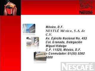 México, D.F. NESTLÉ México, S.A. de C.V. Av. Ejército Nacional No. 453 Col. Granada, Delegación Miguel Hidalgo C.P. 11520, México, D.F. + Conmutador: 01(55) 5262 5000  