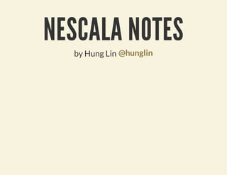 NESCALA NOTES
  by Hung Lin @hunglin
 