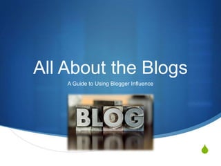 S
All About the Blogs
A Guide to Using Blogger Influence
 