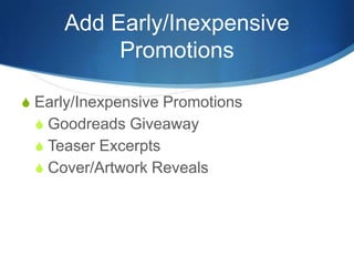Add Early/Inexpensive
          Promotions

S Early/Inexpensive Promotions
 S Goodreads Giveaway
 S Teaser Excerpts
 S Cover/Artwork Reveals
 