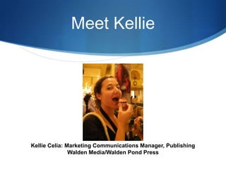 Meet Kellie




Kellie Celia: Marketing Communications Manager, Publishing
               Walden Media/Walden Pond Press
 