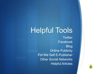 Helpful Tools
                   Twitter
                Facebook
                      Blog
          Online Publicity
  For the Self E-Publisher
   Other Social Networks
           Helpful Articles
                              S
 