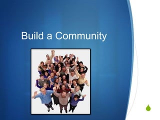 Build a Community




                    S
 