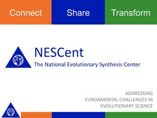 TransformShareConnect
NESCent
The National Evolutionary Synthesis Center
ADDRESSING
FUNDAMENTAL CHALLENGES IN
EVOLUTIONARY SCIENCE
 