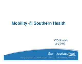Mobility @ Southern Health


                    CIO Summit
                    July 2012
 