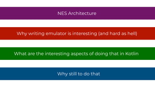 Why still to do that
NES Architecture
Why writing emulator is interesting (and hard as hell)
What are the interesting aspects of doing that in Kotlin
 