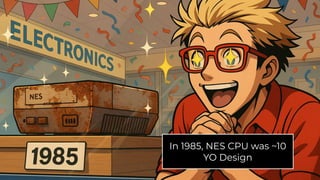 In 1985, NES CPU was ~10
YO Design
 