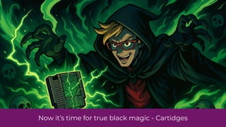 Now it’s time for true black magic - Cartidges
 