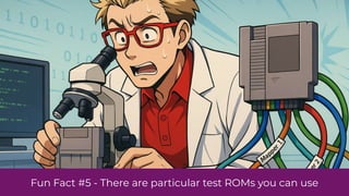 Fun Fact #5 - There are particular test ROMs you can use
 