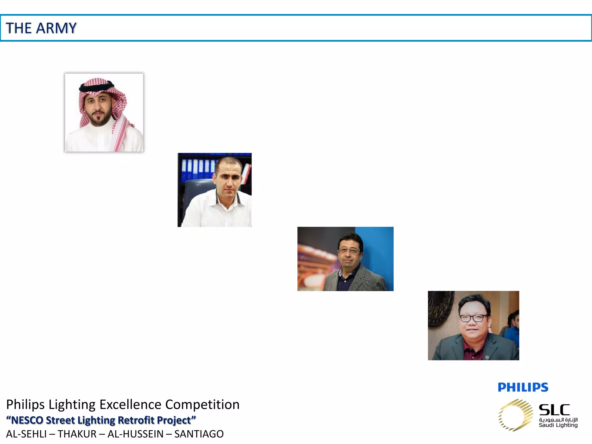 November 01, 2013 _Sector Confidential6
THE ARMY
Philips Lighting Excellence Competition
“NESCO Street Lighting Retrofit Project”
AL-SEHLI – THAKUR – AL-HUSSEIN – SANTIAGO
 