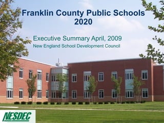 Franklin County Public Schools 2020 Executive Summary April, 2009 New England School Development Council 