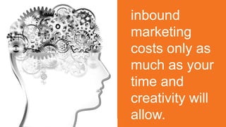 inbound 
marketing 
costs only as 
much as your 
time and 
creativity will 
allow. 
#INBOUND14 
 