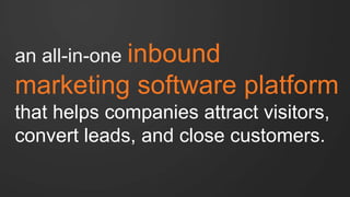 an all-in-one inbound 
marketing software platform 
that helps companies attract visitors, 
convert leads, and close customers. 
 