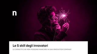 Le 5 skill degli innovatori 
 
LE CAPACITÀ CHE NON POSSONO MANCARE IN UNA INNOVATION COMPANY
 