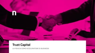 Trust Capital 
 
LA FIDUCIA COME ACCELERATORE DI BUSINESS
 