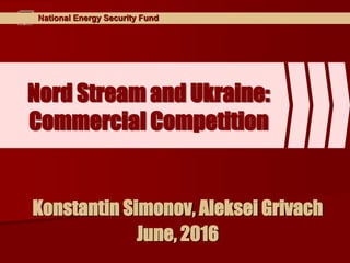 National Energy Security Fund
Nord Stream and Ukraine:
Commercial Competition
Konstantin Simonov, Aleksei Grivach
June, 2016
 