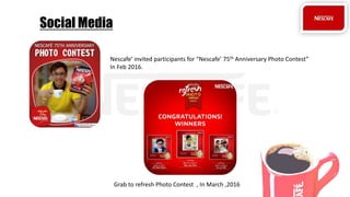 Social Media
Nescafe’ invited participants for “Nescafe’ 75th Anniversary Photo Contest”
In Feb 2016.
Grab to refresh Photo Contest , In March ,2016
 