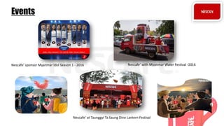 Events
Nescafe’ sponsor Myanmar Idol Season 1 - 2016 Nescafe’ with Myanmar Water Festival -2016
Nescafe’ at Taunggyi Ta Saung Dine Lantern Festival
 