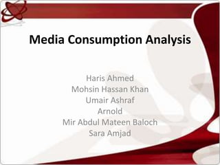 Media Consumption Analysis
Haris Ahmed
Mohsin Hassan Khan
Umair Ashraf
Arnold
Mir Abdul Mateen Baloch
Sara Amjad
 