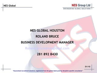 01/10 NES GLOBAL HOUSTON ROLAND BRUCE BUSINESS DEVELOPMENT MANAGER [email_address] 281 892 8430 