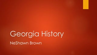 Georgia History 
NeShawn Brown 
 