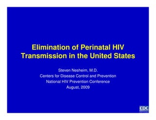Elimination of Perinatal HIV
Transmission in the United States
               Steven Nesheim, M.D.
     Centers for Disease Control and Prevention
        National HIV Prevention Conference
                    August, 2009
 
