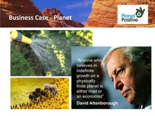 Business Case - Planet




                         “Anyone who
                         believes in
                         indefinite
                         growth on a
                         physically
                         finite planet is
                         either mad or
                         an economist”
                         David Attenborough
 
