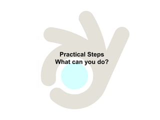 Practical Steps
What can you do?
 
