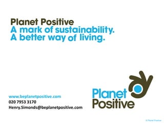 www.beplanetpositive.com
020 7953 3170
Henry.Simonds@beplanetpositive.com

                                     © Planet Positive
 