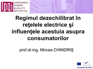 Regimul dezechilibrat în
reţelele electrice şi
influenţele acestuia asupra
consumatorilor
prof.dr.ing. Mircea CHINDRIŞ
 