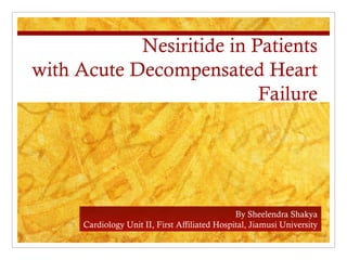Nesiritide in Patients
with Acute Decompensated Heart
                           Failure




                                                By Sheelendra Shakya
      Cardiology Unit II, First Affiliated Hospital, Jiamusi University
 