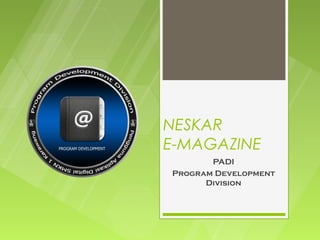 NESKAR
E-MAGAZINE
       PADI
Program Development
      Division
 