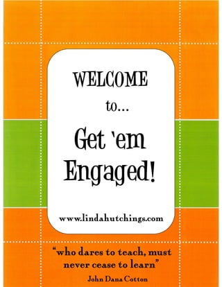 WELCOME
          to


  Get em
 Engaged!
www.lindahutchings.com


who dares to teach, must
 never cease to learn
      John Dana Cotton
 