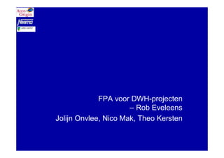 FPA voor DWH-projecten
                      – Rob Eveleens
Jolijn Onvlee, Nico Mak, Theo Kersten
 