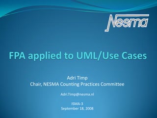Adri Timp
Chair, NESMA Counting Practices Committee
             Adri.Timp@nesma.nl

                  ISMA-3
             September 18, 2008
 
