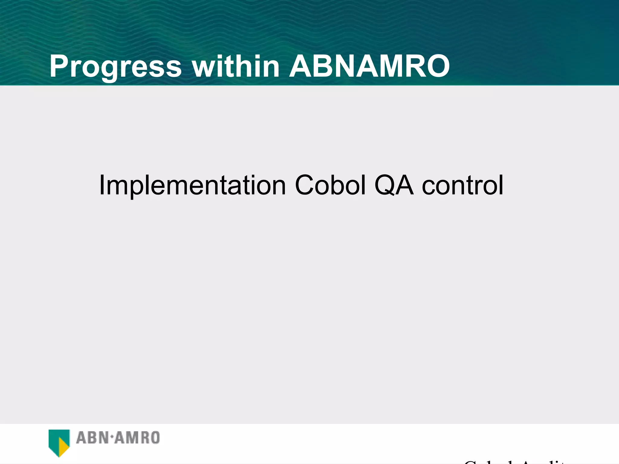 Progress within ABNAMRO


  Implementation Cobol QA control
 