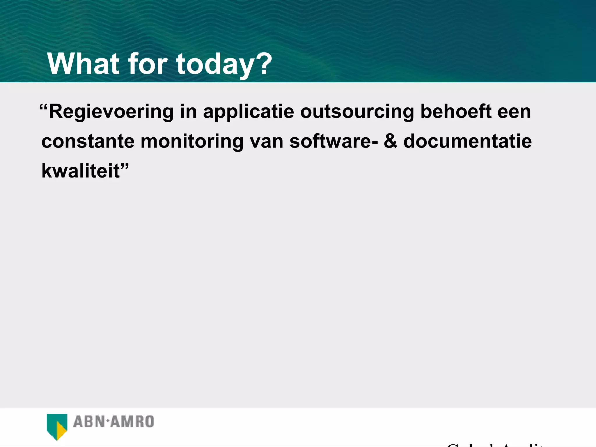 What for today?
“Regievoering in applicatie outsourcing behoeft een
constante monitoring van software- & documentatie
kwaliteit”
 