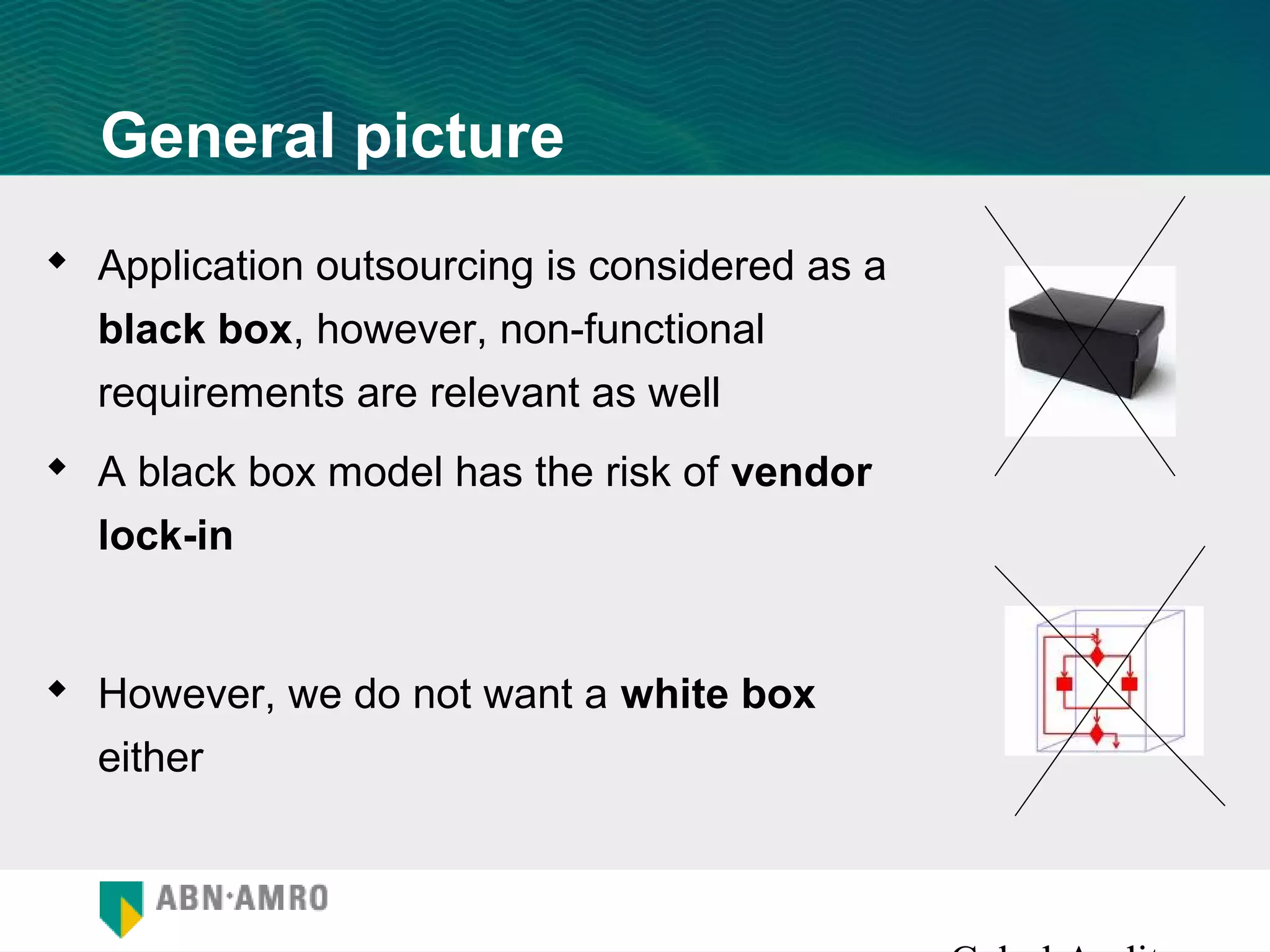 General picture
 Application outsourcing is considered as a
  black box, however, non-functional
  requirements are relevant as well
 A black box model has the risk of vendor
  lock-in


 However, we do not want a white box
  either
 