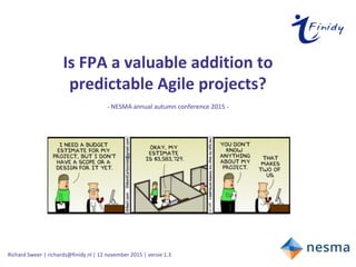 Richard Sweer | richards@finidy.nl | 12 november 2015 | versie 1.3
Is FPA a valuable addition to
predictable Agile projects?
- NESMA annual autumn conference 2015 -
 