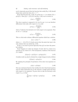 32 Scaling, scale-invariance and self-similarity
can be rigorously proved that the function that satisfy Eq. (1.82) should
always have power-law form f(r) ∼ r−α
.
Proof: Starting from Eq. (1.82), let us first set x = 1 to obtain f(λ) =
g(λ)f(1). Thus g(λ) = f(λ)/f(1) and Eq. (1.82) can be written as
f(λx) =
f(λ)f(x)
f(1)
. (1.83)
The above equation is supposed to be true for any λ, we can therefore
differentiate both sides with respect to λ to yield
xf′
(λx) =
f′
(λ)f(x)
f(1)
, (1.84)
where f′
indicates the derivative of f with respect to its argument. Now
we set λ = 1 and get
xf′
(x) =
f′
(1)f(x)
f(1)
.n (1.85)
This is a first-order ordinary differential equation which has a solution
f(x) = f(1)x−α
, (1.86)
where α = −f(1)/f′
(1). It clearly proves that the power-law type is the
only solution that can satisfy Eq. (1.82).
In fact, it can also be proved rigorously that g(λ) too have the power-
law solution.
Proof: Suppose we make two changes of scale, first by a factor of µ
and then by by a factor of λ. The homogeneity condition of the function
f(r) implies
f λ(µr)

= g(λ)f(µr) = g(λ)g(µ)f(r). (1.87)
A similar result can also be obtained by a single change of scale as follows
f (λµ)r

= g(λµ)f(r). (1.88)
By applying the principle of equivalence of the above two equations we
obtain
g(λµ) = g(λ)g(µ). (1.89)
Now any continuous function that satisfies the above functional equation
must be either identically zero or else will have a simple power-law form
with respect to its argument. To prove this we take the derivative with
respect to µ, we find
∂
∂µ
g(λµ) = λg′
(λµ) = g(λ)g′
(µ), (1.90)
 