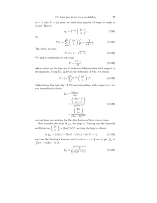 2.8 Scale-free first return probability 71
m = 0 and N = 2n since we need even number of steps to reach to
origin. That is
u2n = 2−2n

2n
n

. (2.99)
so
U(z) =
∞
X
n=0

2n
n

zn
4n
=
1
√
1 − z
. (2.100)
Therefore, we have
F(z) = 1 −
√
1 − z. (2.101)
We find it worthwhile to note that
F′
=
U(z)
2
, (2.102)
where prime on the function F indicates differentiation with respect to
its argument. Using Eq. (2.99) in the definition of U(z) we obtain
U(z) =
∞
X
0
2−2n

2n
n

zn
. (2.103)
Substituting this into Eq. (2.102 and integrating with respect to z we
can immediately obtain
f2n =
u2m−2
2m
=

2m − 2
m − 1

m22m−1
(2.104)
=

2m
m

(2m − 1)22m
,
and we have our solution for the distribution of first return times.
Now consider the form of f2n for large n. Writing out the binomial
coefficient as

2n
n

= (2n)!/(n!)2
, we take the logs to obtain
ln f2n = ln(2n)! − 2 ln n! − 2n ln 2 − ln(2n − 1), (2.105)
and use the Sterling’s formula ln n! ≈ n ln n − n + 1
2 ln n to get f2n ≈
1
2 ln n − ln(2n − 1) or
f2n ≈
s
2
n(2n − 1)2
. (2.106)
 