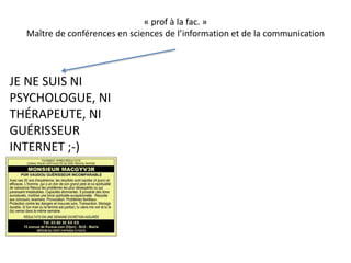 « prof à la fac. » 
Maître de conférences en sciences de l’information et de la communication 
JE NE SUIS NI 
PSYCHOLOGUE,...