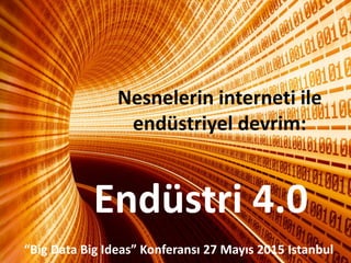 Endüstri 4.0
“Big Data Big Ideas” Konferansı 27 Mayıs 2015 Istanbul
Nesnelerin interneti ile
endüstriyel devrim:
1
 