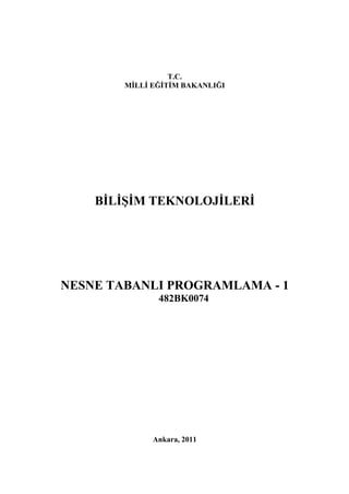 T.C.
        MİLLİ EĞİTİM BAKANLIĞI




    BİLİŞİM TEKNOLOJİLERİ




NESNE TABANLI PROGRAMLAMA - 1
               482BK0074




              Ankara, 2011
 