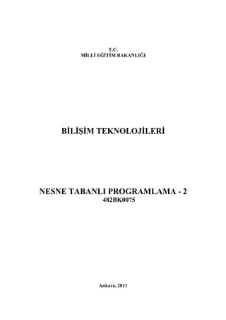 T.C.
        MİLLİ EĞİTİM BAKANLIĞI




    BİLİŞİM TEKNOLOJİLERİ




NESNE TABANLI PROGRAMLAMA - 2
               482BK0075




              Ankara, 2011
 