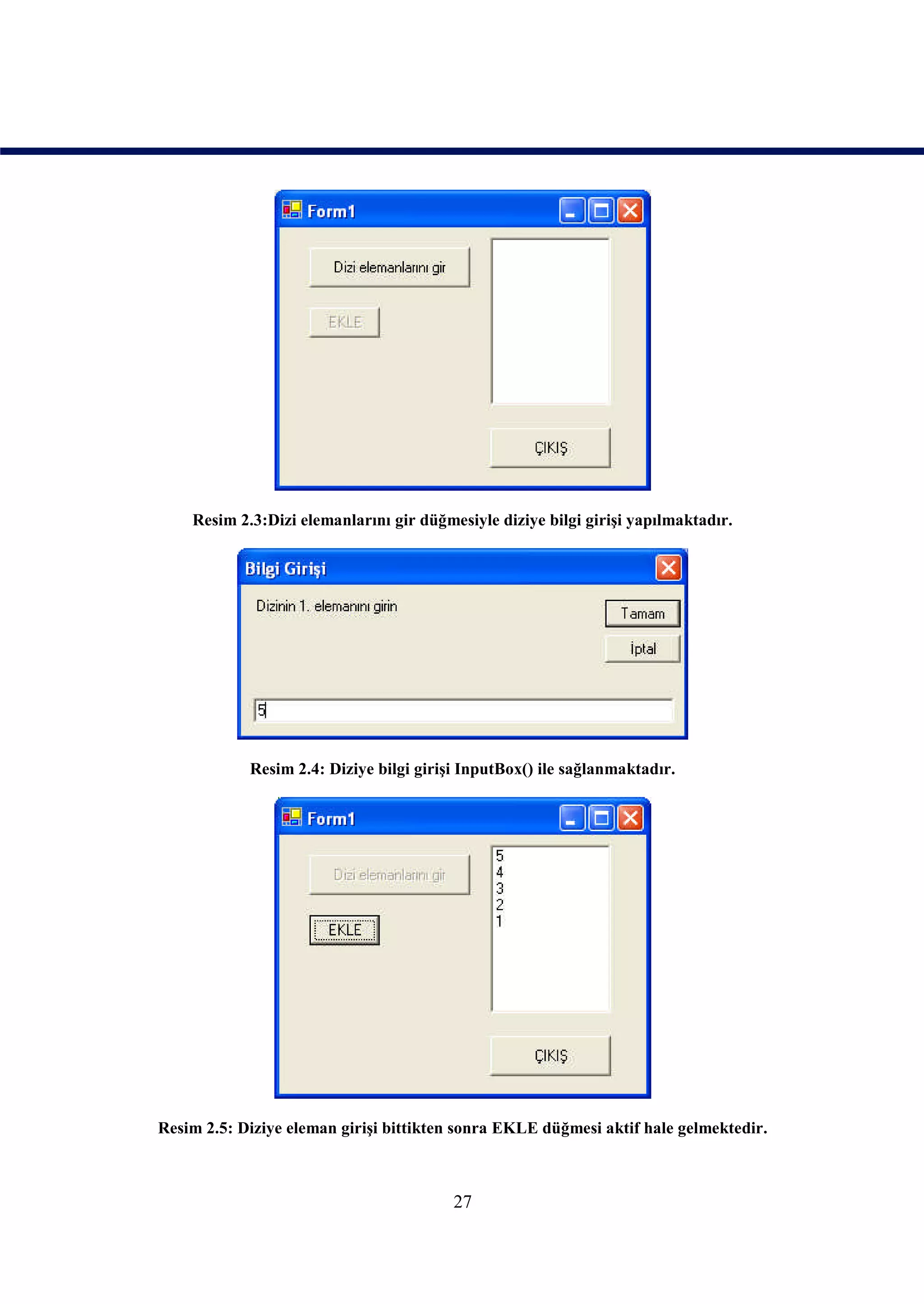 Resim 2.3:Dizi elemanlarını gir düğmesiyle diziye bilgi girişi yapılmaktadır.




            Resim 2.4: Diziye bilgi girişi InputBox() ile sağlanmaktadır.




Resim 2.5: Diziye eleman girişi bittikten sonra EKLE düğmesi aktif hale gelmektedir.



                                         27
 