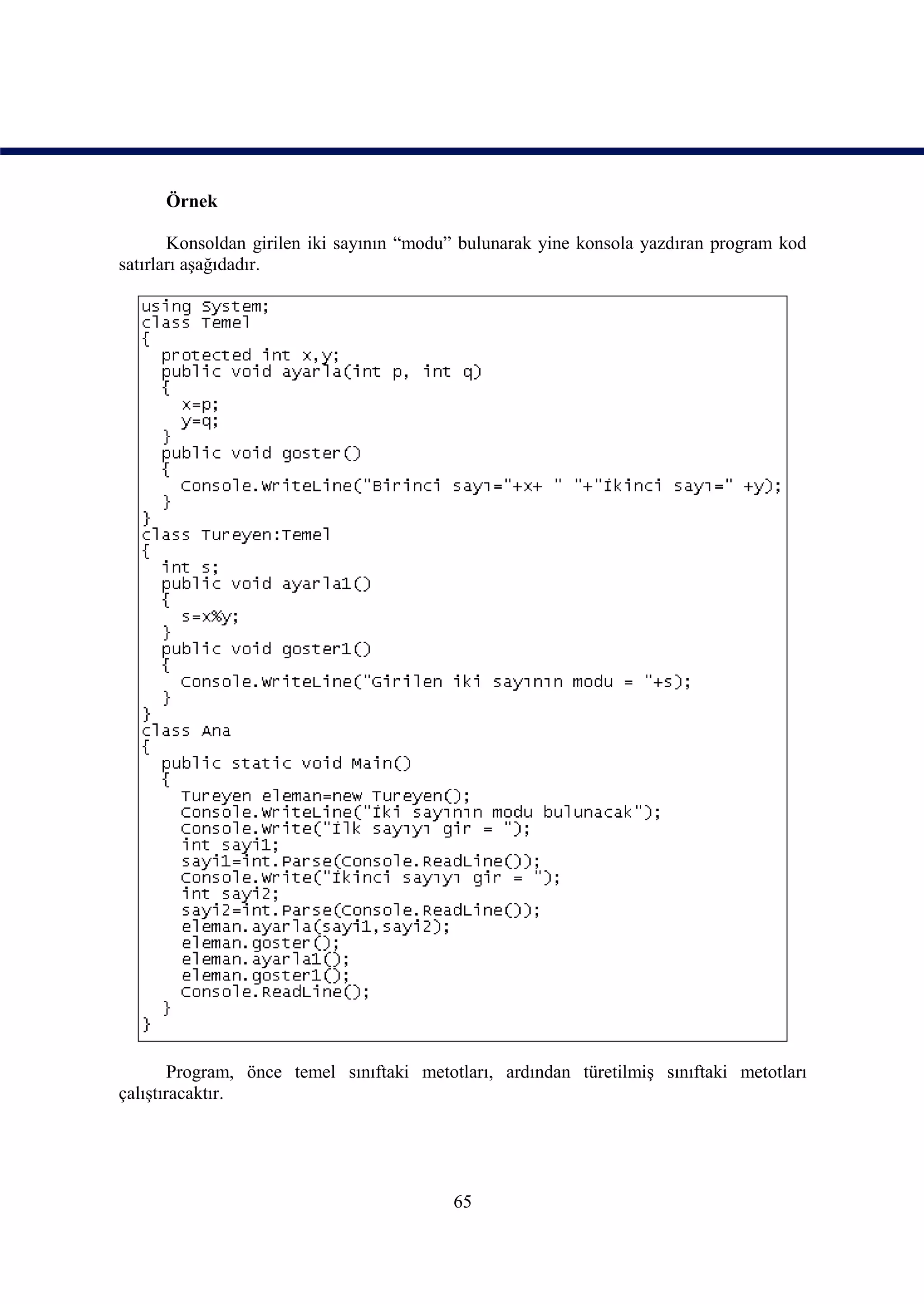 Örnek

       Konsoldan girilen iki sayının “modu” bulunarak yine konsola yazdıran program kod
satırları aşağıdadır.




        Program, önce temel sınıftaki metotları, ardından türetilmiş sınıftaki metotları
çalıştıracaktır.




                                          65
 