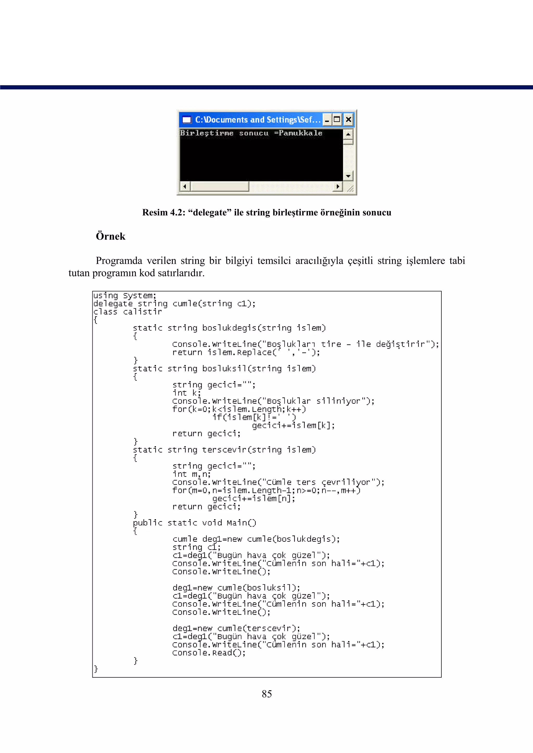 Resim 4.2: “delegate” ile string birleştirme örneğinin sonucu

      Örnek

       Programda verilen string bir bilgiyi temsilci aracılığıyla çeşitli string işlemlere tabi
tutan programın kod satırlarıdır.




                                              85
 