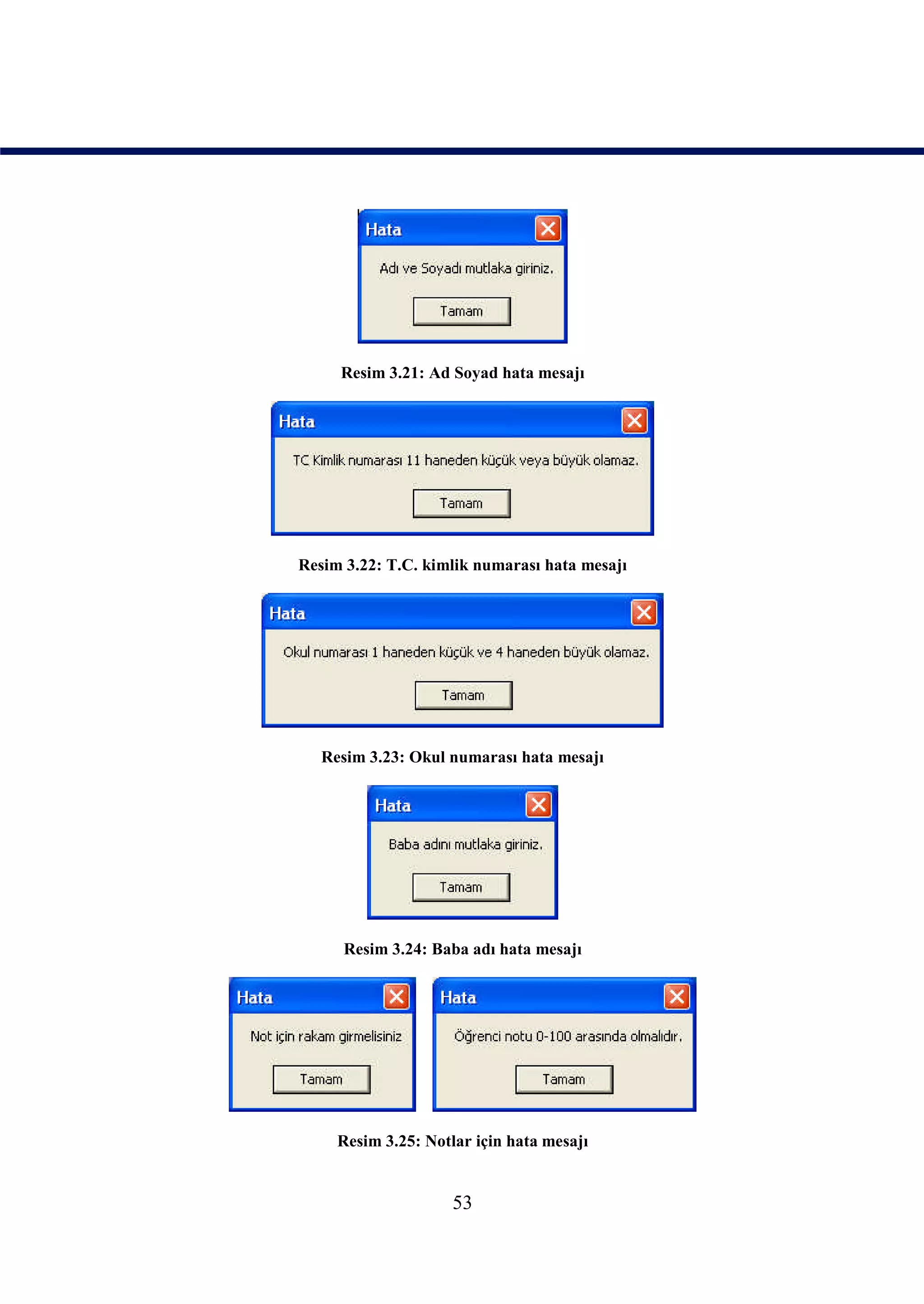 Resim 3.21: Ad Soyad hata mesajı




Resim 3.22: T.C. kimlik numarası hata mesajı




   Resim 3.23: Okul numarası hata mesajı




      Resim 3.24: Baba adı hata mesajı




     Resim 3.25: Notlar için hata mesajı


                     53
 